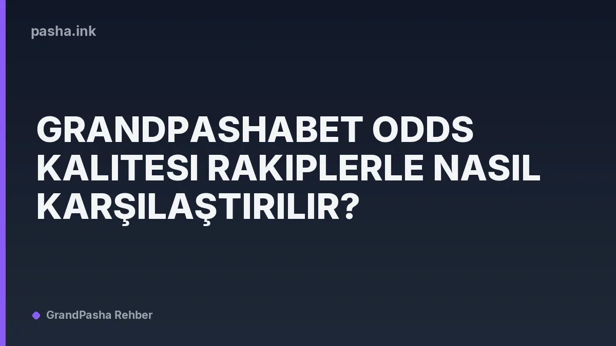Grandpashabet Odds Kalitesi Rakiplerle Nasıl Karşılaştırılır?