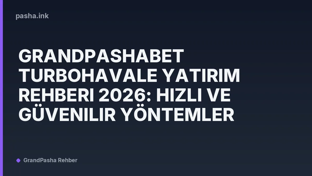 GrandPashaBet TurboHavale Yatırım Rehberi 2026: Hızlı ve Güvenilir Yöntemler