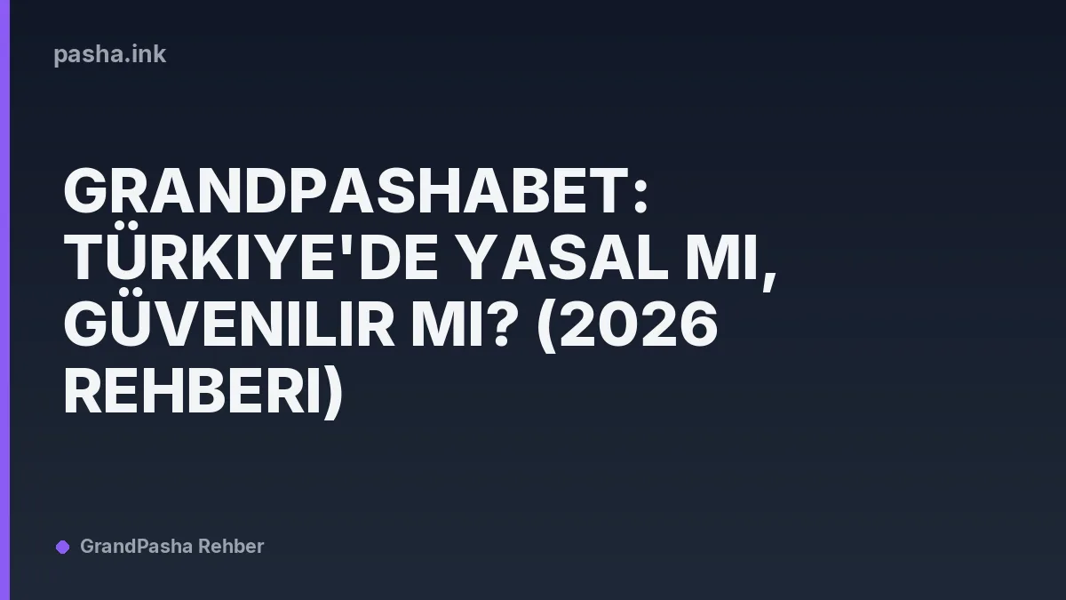 Grandpashabet: Türkiye'de Yasal mı, Güvenilir mi? (2026 Rehberi)