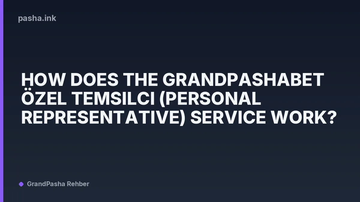 How Does the Grandpashabet Özel Temsilci (Personal Representative) Service Work?