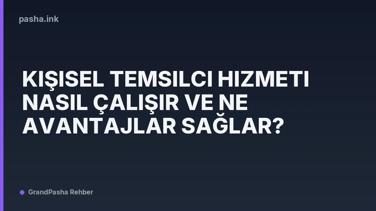 Kişisel Temsilci Hizmeti Nasıl Çalışır ve Ne Avantajlar Sağlar?