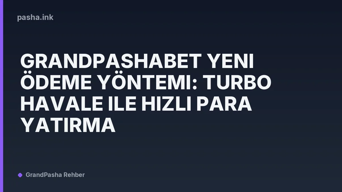 GrandPashaBet Yeni Ödeme Yöntemi: Turbo Havale ile Hızlı Para Yatırma