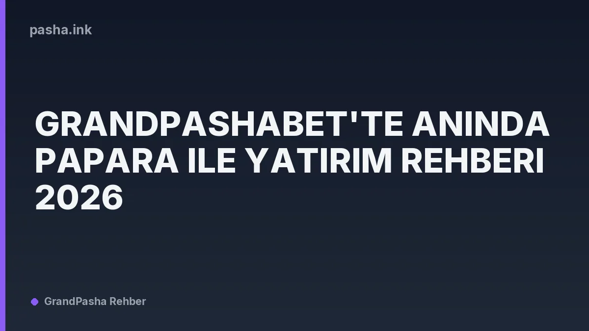 Grandpashabet'te Anında Papara ile Yatırım Rehberi 2026