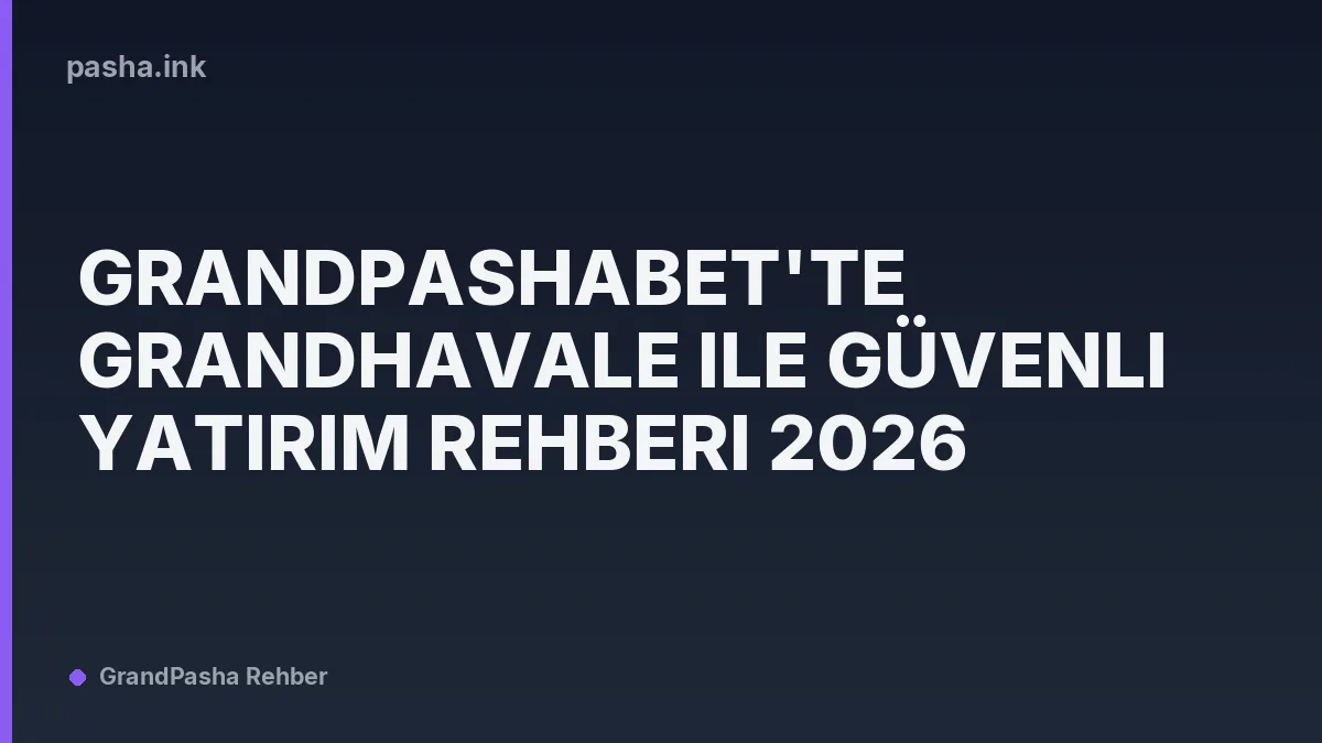 Grandpashabet'te GrandHavale ile Güvenli Yatırım Rehberi 2026