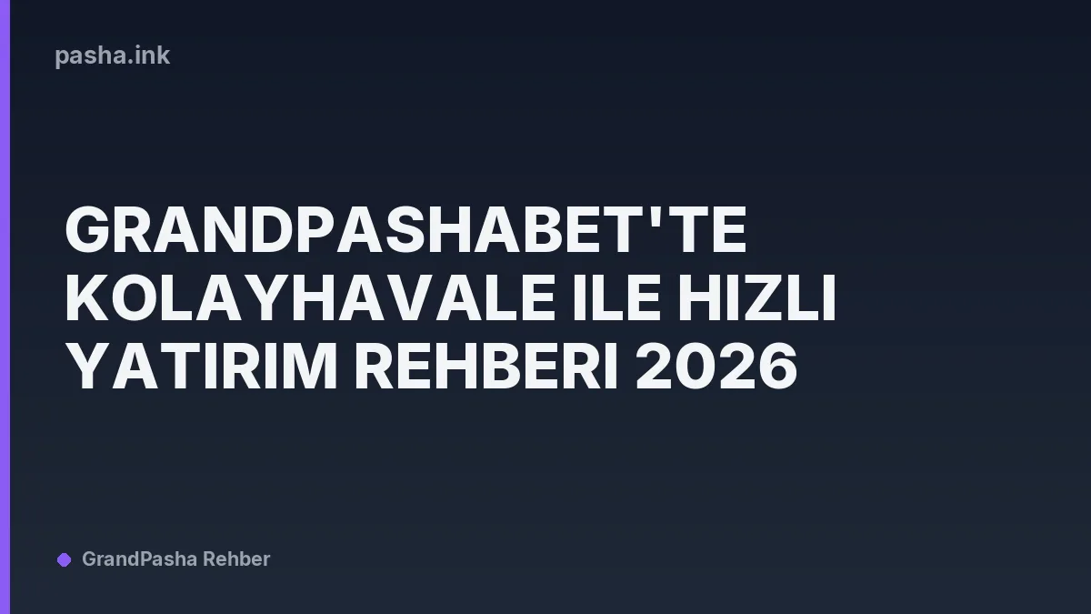 Grandpashabet'te KolayHavale ile Hızlı Yatırım Rehberi 2026
