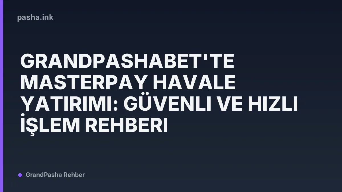 GrandPashabet'te Masterpay Havale Yatırımı: Güvenli ve Hızlı İşlem Rehberi