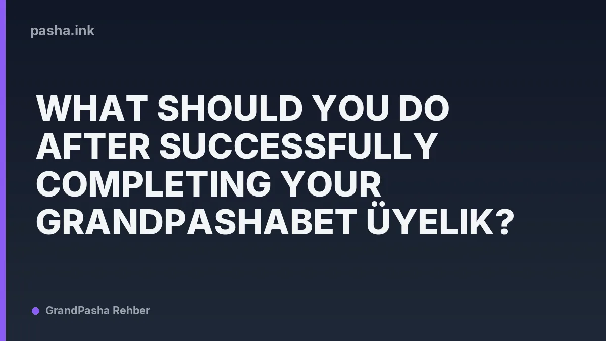 What Should You Do After Successfully Completing Your Grandpashabet Üyelik?