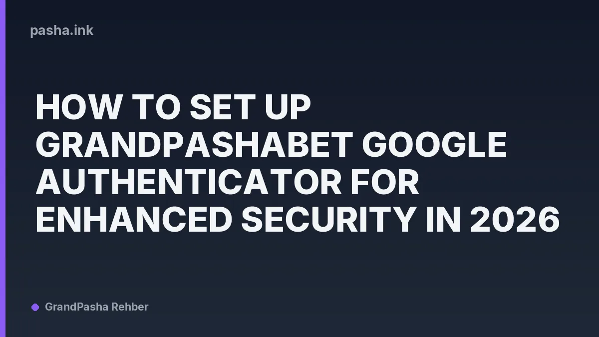 How to Set Up Grandpashabet Google Authenticator for Enhanced Security in 2026