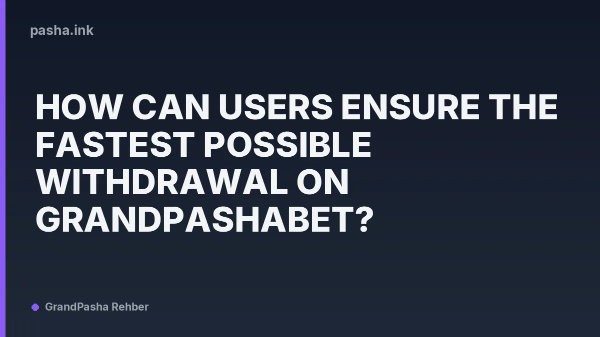 How Can Users Ensure the Fastest Possible Withdrawal on GrandPashaBet?