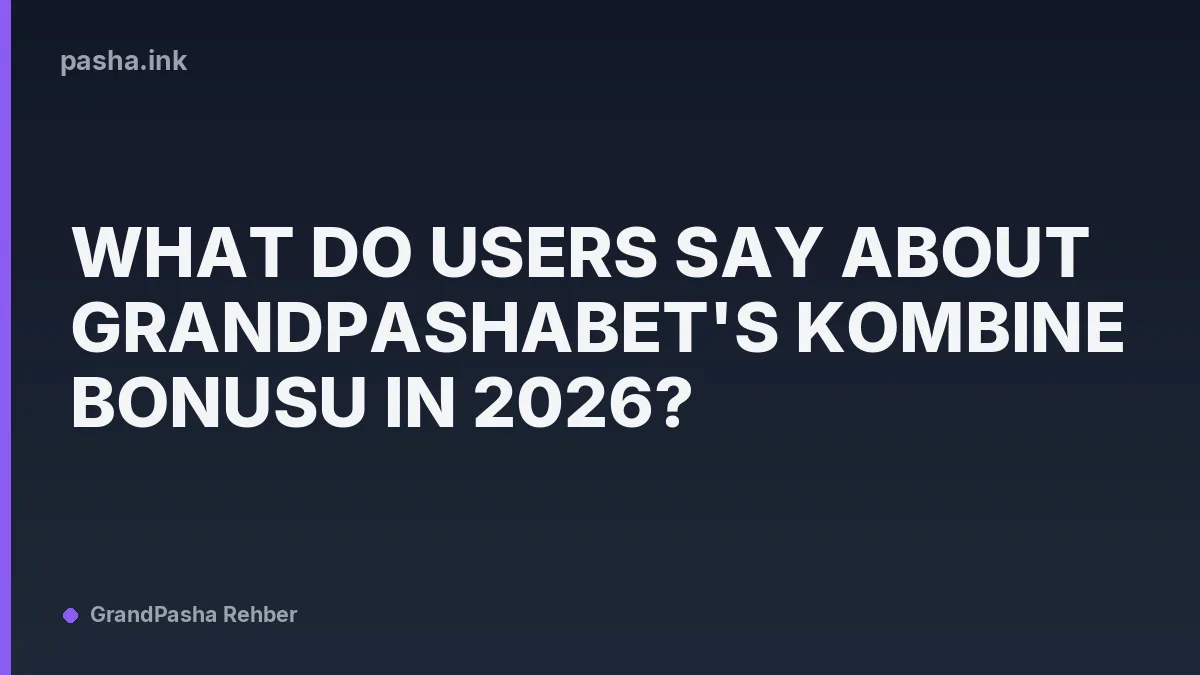 What Do Users Say About GrandPashaBet's Kombine Bonusu in 2026?
