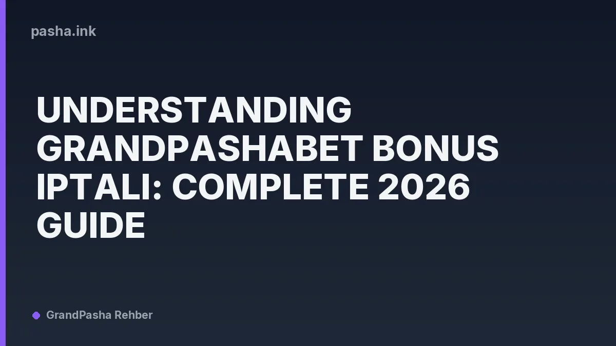 Understanding Grandpashabet Bonus Iptali: Complete 2026 Guide