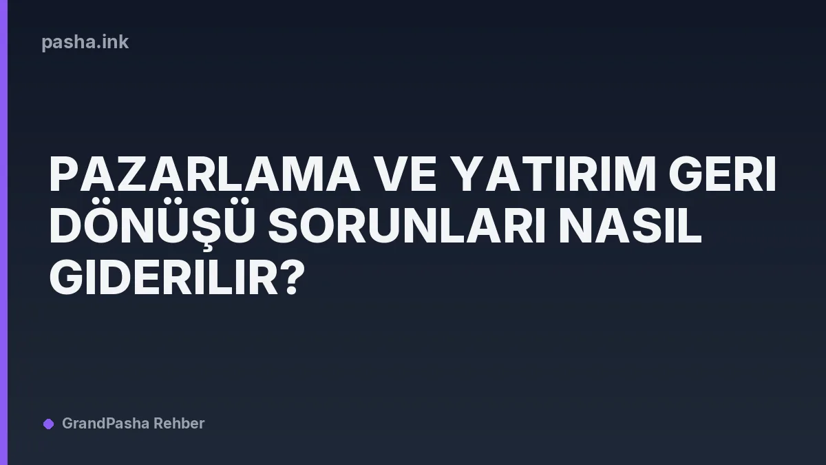 Pazarlama ve Yatırım Geri Dönüşü Sorunları Nasıl Giderilir?