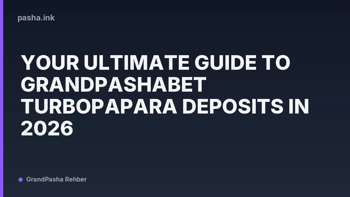 Your Ultimate Guide to Grandpashabet TurboPapara Deposits in 2026