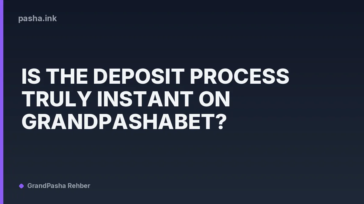 Is the Deposit Process Truly Instant on Grandpashabet?