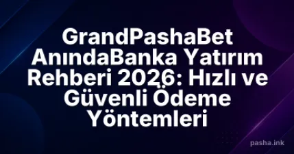 GrandPashaBet AnındaBanka Yatırım Rehberi 2026: Hızlı ve Güvenli Ödeme Yöntemleri