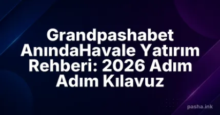 Grandpashabet AnındaHavale Yatırım Rehberi: 2026 Adım Adım Kılavuz