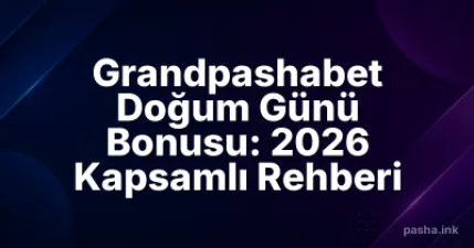 Grandpashabet Doğum Günü Bonusu: 2026 Kapsamlı Rehberi