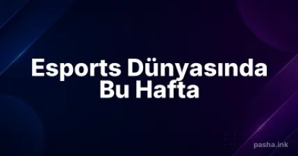 Esports Dünyasında Bu Hafta
