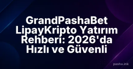 GrandPashaBet LipayKripto Yatırım Rehberi: 2026'da Hızlı ve Güvenli