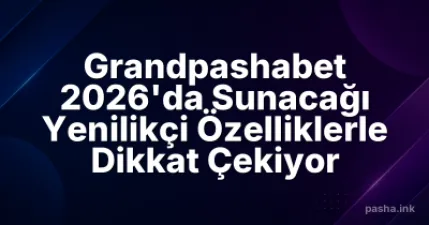 Grandpashabet 2026'da Sunacağı Yenilikçi Özelliklerle Dikkat Çekiyor