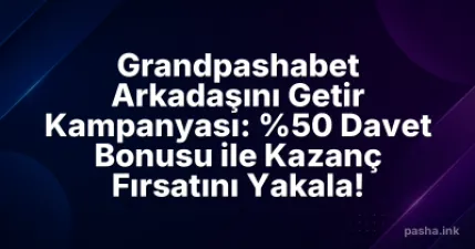 Grandpashabet Arkadaşını Getir Kampanyası: %50 Davet Bonusu ile Kazanç Fırsatını Yakala!