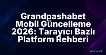 Grandpashabet Mobil Güncelleme 2026: Tarayıcı Bazlı Platform Rehberi