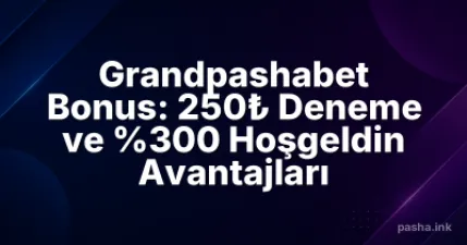 Grandpashabet Bonus: 250₺ Deneme ve %300 Hoşgeldin Avantajları