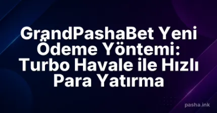 GrandPashaBet Yeni Ödeme Yöntemi: Turbo Havale ile Hızlı Para Yatırma