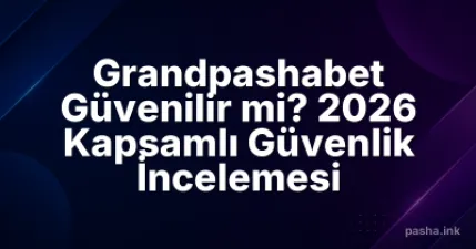 Grandpashabet Güvenilir mi? 2026 Kapsamlı Güvenlik İncelemesi