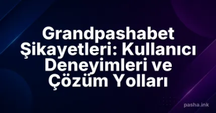 Grandpashabet Şikayetleri: Kullanıcı Deneyimleri ve Çözüm Yolları