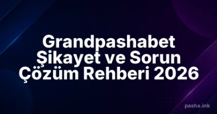 Grandpashabet Şikayet ve Sorun Çözüm Rehberi 2026