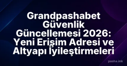 Grandpashabet Güvenlik Güncellemesi 2026: Yeni Erişim Adresi ve Altyapı İyileştirmeleri