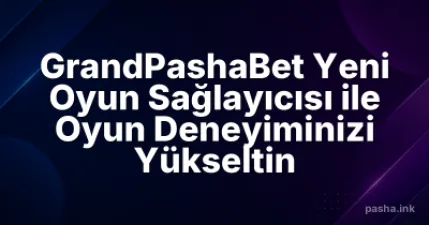 GrandPashaBet Yeni Oyun Sağlayıcısı ile Oyun Deneyiminizi Yükseltin