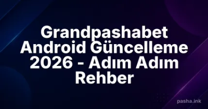 Grandpashabet Android Güncelleme 2026 - Adım Adım Rehber