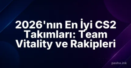 2026'nın En İyi CS2 Takımları: Team Vitality ve Rakipleri