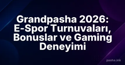 Grandpasha 2026: E-Spor Turnuvaları, Bonuslar ve Gaming Deneyimi