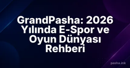GrandPasha: 2026 Yılında E-Spor ve Oyun Dünyası Rehberi