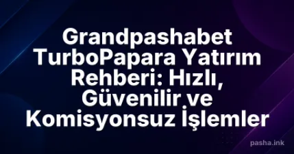 Grandpashabet TurboPapara Yatırım Rehberi: Hızlı, Güvenilir ve Komisyonsuz İşlemler