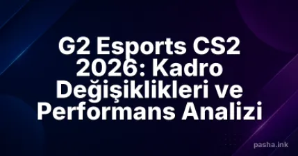G2 Esports CS2 2026: Kadro Değişiklikleri ve Performans Analizi