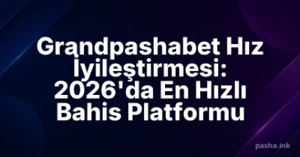 Grandpashabet Hız İyileştirmesi: 2026'da En Hızlı Bahis Platformu