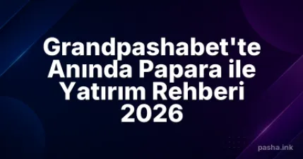 Grandpashabet'te Anında Papara ile Yatırım Rehberi 2026