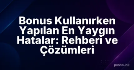 Bonus Kullanırken Yapılan En Yaygın Hatalar: Rehberi ve Çözümleri