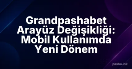 Grandpashabet Arayüz Değişikliği: Mobil Kullanımda Yeni Dönem