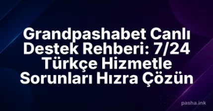 Grandpashabet Canlı Destek Rehberi: 7/24 Türkçe Hizmetle Sorunları Hızra Çözün