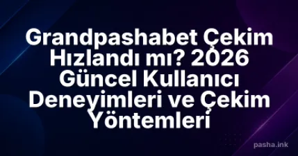 Grandpashabet Çekim Hızlandı mı? 2026 Güncel Kullanıcı Deneyimleri ve Çekim Yöntemleri