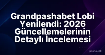 Grandpashabet Lobi Yenilendi: 2026 Güncellemelerinin Detaylı İncelemesi