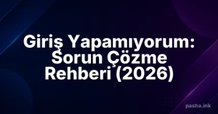 Giriş Yapamıyorum: Sorun Çözme Rehberi (2026)