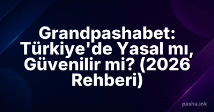 Grandpashabet: Türkiye'de Yasal mı, Güvenilir mi? (2026 Rehberi)