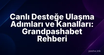 Canlı Desteğe Ulaşma Adımları ve Kanalları: Grandpashabet Rehberi