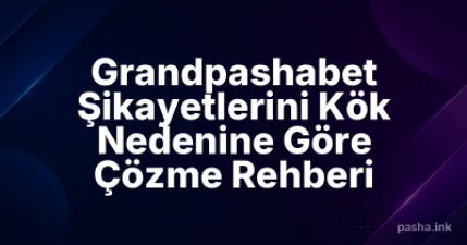 Grandpashabet Şikayetlerini Kök Nedenine Göre Çözme Rehberi